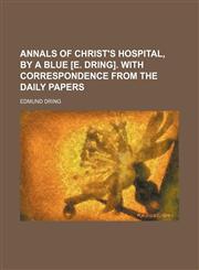 Annals of Christ's hospital, by a blue [E. Dring]. With correspondence from the daily papers,1151607053,9781151607058