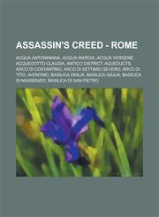 Assassin's Creed - Rome Acqua Antoniniana, Acqua Marcia, Acqua Vergene, Acquedotto Claudia, Antico District, Aqueducts, Arco di Costantino, Arco di Settimio Severo, Arco di Tito, Aventino, Basilica Emilia, Basilica Giulia, Basilica di Massenzio,1234753294,9781234753290