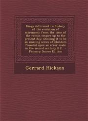 Kings Dethroned A History of the Evolution of Astronomy from the Time of the Roman Empire Up to the Present Day; Showing It to Be an a,1287860028,9781287860020