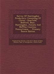 Survey Of Huntingdon Presbytery Consisting Of Center, Clearfield, Bedford, Blair, Huntingdon, Juniata And Mifflin Counties, Pennsylvania... - Primary Source Edition,1294198912,9781294198918