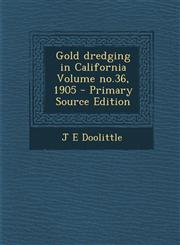 Gold Dredging in California Volume No.36, 1905 - Primary Source Edition,1293674990,9781293674994