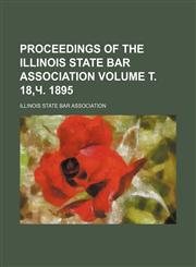 Proceedings of the Illinois State Bar Association Volume т. 18,ч. 1895,1236515374,9781236515377