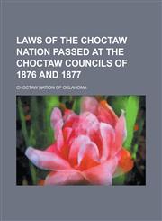Laws of the Choctaw Nation Passed at the Choctaw Councils of 1876 and 1877,1155024761,9781155024769