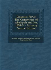 Diospolis Parva The Cemeteries of Abadiyeh and Hu, 1898-9 - Primary Source Edition,1295605341,9781295605347
