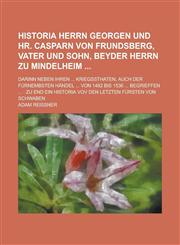 Historia Herrn Georgen und Hr. Casparn von Frundsberg, Vater und Sohn, beyder Herrn zu Mindelheim ; Darinn neben ihren ... Kriegßthaten, auch der fürnembsten Händel ... von 1492 bis 1536 ... begrieffen ... Zu end ein Historia vov den,1236914147,9781236914149