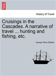 Cruisings in the Cascades. A narrative of travel ... hunting and fishing, etc.,1241335508,9781241335502