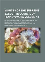 Minutes of the Supreme Executive Council of Pennsylvania; From Its Organization to the Termination of the Revolution. [Mar. 4, 1777 - Dec. 20, 1790] V,1153082675,9781153082679
