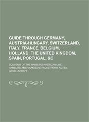 Guide Through Germany, Austria-Hungary, Switzerland, Italy, France, Belgium, Holland, the United Kingdom, Spain, Portugal, &C; Souvenir of the Hamburg,1236647769,9781236647764