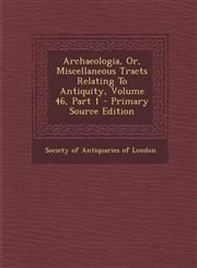 Archaeologia, Or, Miscellaneous Tracts Relating To Antiquity, Volume 46, Part 1 - Primary Source Edition,129504546X,9781295045464