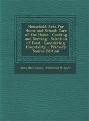 Household Arts for Home and School Care of the Home. Cooking and Serving. Selection of Food. Laundering. Hospitality - Primary Source Edition,1287954324,9781287954323