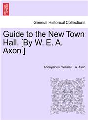 Guide to the New Town Hall. [By W. E. A. Axon.],1241413258,9781241413255