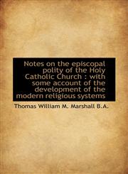 Notes on the Episcopal Polity of the Holy Catholic Church With Some Account of the Development of,1116816318,9781116816310