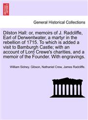 Dilston Hall or, memoirs of J. Radcliffe, Earl of Derwentwater, a martyr in the rebellion of 1715. To which is added a visit to Bamburgh Castle; with an account of Lord Crewe's charities, and a memoir of the Founder. With engravings.,1241698945,9781241698942