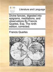 Divine fancies, digested into epigrams, meditations, and observations By Francis Quarles, Esq. The ninth edition, corrected.,1140969013,9781140969013