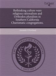 Rethinking culture wars religious rationalism and Orthodox pluralism in Southern California Charismatic congregations.,124372367X,9781243723673
