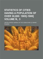 Statistics of Cities Having a Population of Over 30,000; 1905[-1908] Volume N . 3,1236495675,9781236495679