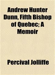Andrew Hunter Dunn, Fifth Bishop of Quebec; A Memoir,1154626849,9781154626841