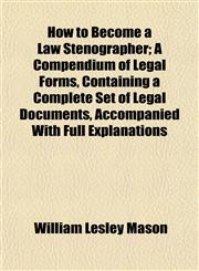 How to Become a Law Stenographer; A Compendium of Legal Forms, Containing a Complete Set of Legal Documents, Accompanied With Full Explanations,1152323318,9781152323315