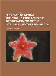 Elements of Mental Philosophy, embracing the two department of the Intellect and the Sensibilities,1150800046,9781150800047