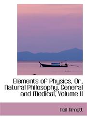 Elements of Physics, Or, Natural Philosophy, General and Medical, Volume II,1103400940,9781103400942