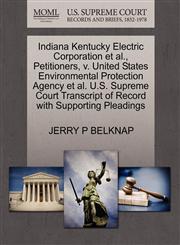 Indiana Kentucky Electric Corporation et al., Petitioners, v. United States Environmental Protection Agency et al. U.S. Supreme Court Transcript of Record with Supporting Pleadings,1270667734,9781270667735