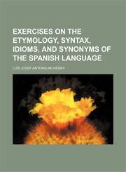 Exercises on the Etymology, Syntax, Idioms, and Synonyms of the Spanish Language,1151488925,9781151488923