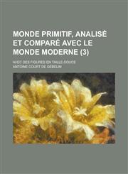 Monde Primitif, Analise Et Compare Avec Le Monde Moderne; Avec Des Figures En Taille-Douce (3 ),1153541041,9781153541046