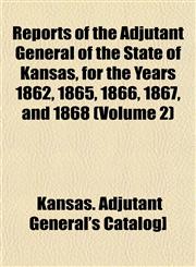 Reports of the Adjutant General of the State of Kansas, for the Years 1862, 1865, 1866, 1867, and 1868 (Volume 2),1153138514,9781153138512