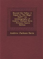 Beyond the Valley; A Sequel to "The Magic Staff " An Autobiography of Andrew Jackson Davis - Primary Source Edition,1294304399,9781294304395
