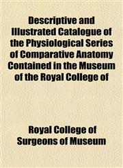Descriptive and Illustrated Catalogue of the Physiological Series of Comparative Anatomy Contained in the Museum of the Royal College of,1152505947,9781152505940