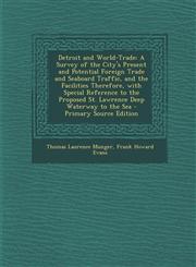 Detroit and World-Trade A Survey of the City's Present and Potential Foreign Trade and Seaboard Traffic, and the Facilities Therefore, with Sp,1289750432,9781289750435