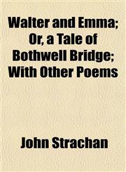 Walter and Emma; Or, a Tale of Bothwell Bridge; With Other Poems,1152108441,9781152108448