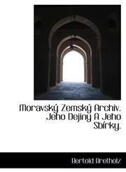 Moravský Zemský Archiv. Jeho Dejiny A Jeho Sbírky.,1115344013,9781115344012