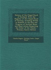 History of the Chapel Royal of Scotland With the Register of the Chapel Royal of Stirling, Including Details in Relation to the Rise and Progress of Scottish Music and Observations Respecting the Order of the Thistle - Primary Source Edition,1294837141,9781294837145