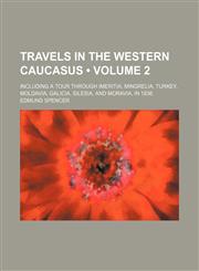 Travels in the Western Caucasus (Volume 2); Including a Tour Through Imeritia, Mingrelia, Turkey, Moldavia, Galicia, Silesia, and Moravia, in 1836,1154115445,9781154115444