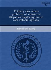 Primary care access problems of uninsured Hispanics Exploring health care reform options.,1243855363,9781243855367