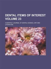 Dental items of interest; a monthly journal of dental science, art and literature Volume 23,1153317001,9781153317009
