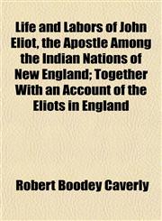 Life and Labors of John Eliot, the Apostle Among the Indian Nations of New England; Together With an Account of the Eliots in England,1153003538,9781153003537
