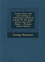 Grape culture and wine-making in California; a practical manual for the grape-grower and wine-maker  - Primary Source Edition,1295708973,9781295708970