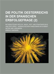 Die Politik Oesterreichs in Der Spanischen Erbfolgefrage; Mit Benutzung Des K.K. Haus-, Hof- Und Staatsarchivs Und Des Grafl. Harrach'schen Familienar,1458956563,9781458956569