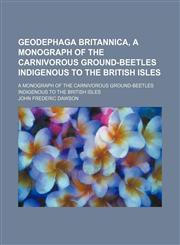 Geodephaga Britannica, a Monograph of the Carnivorous Ground-Beetles Indigenous to the British Isles; A Monograph of the Carnivorous Ground-Beetles Indigenous to the British Isles,1150144602,9781150144608