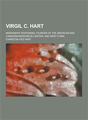 Virgil C. Hart; Missionary Statesman, Founder of the American and Canadian Missions in Central and West China,1230441913,9781230441917