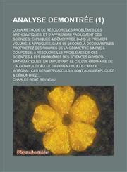 Analyse Demontree; Ou La Methode de Resoudre Les Problemes Des Mathematiques, Et D'Apprendre Facilement Ces Sciences; Expliquee & Demontree Dans Le Pr,1234043653,9781234043650