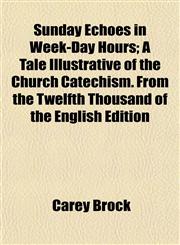 Sunday Echoes in Week-Day Hours; A Tale Illustrative of the Church Catechism. From the Twelfth Thousand of the English Edition,1152042858,9781152042858