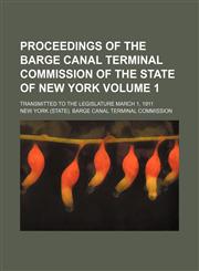Proceedings of the Barge canal terminal commission of the state of New York Volume 1; transmitted to the Legislature March 1, 1911,1459057643,9781459057647