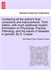 Containing all the author's final corrections and improvements. Third edition, with much additional modern information on Physiology, Practice, Pathology, and the nature of diseases in general. By S. Cooper,1241419159,9781241419158