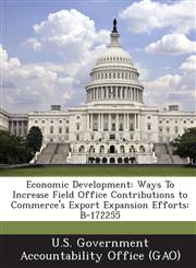 Economic Development Ways to Increase Field Office Contributions to Commerce's Export Expansion Efforts: B-172255,1287200702,9781287200703