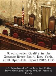 Groundwater Quality in the Genesee River Basin, New York, 2010 Open-File Report 2012-1135,1288688105,9781288688104