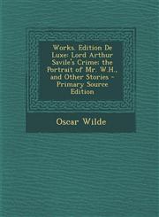 Works. Edition de Luxe Lord Arthur Savile's Crime; The Portrait of Mr. W.H., and Other Stories - Primary Source Edition,1295439166,9781295439164
