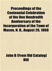 Proceedings of the Centennial Celebration of the One Hundredth Anniversary of the Incorporation of the Town of Mason, N. H., August 26, 1868,1153101815,9781153101813